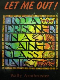 Let Me Out!: I'm a Prisoner in a Stained-Glass Jail