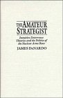 The Amateur Strategist : Intuitive Deterrence Theories and the Politics of the Nuclear Arms Race (Cambridge Studies in Public Opinion and Political Psychology)