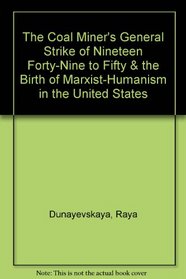 The Coal Miner's General Strike of Nineteen Forty-Nine to Fifty & the Birth of Marxist-Humanism in the United States