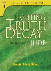 Fighting Truth Decay: The Message of Jude (Truth for Today, 3)
