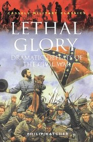 Lethal Glory: Dramatic Defeats of the Civil War (Cassell Military Classics)