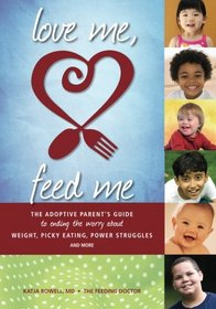 Love Me, Feed Me: The Adoptive Parent's Guide to Ending the Worry About Weight, Picky Eating, Power Struggles and More