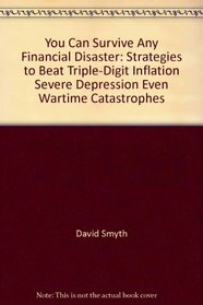 You can survive any financial disaster: Strategies to beat triple-digit inflation, severe depression, even wartime catastrophes