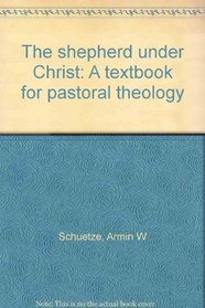The shepherd under Christ: A textbook for pastoral theology