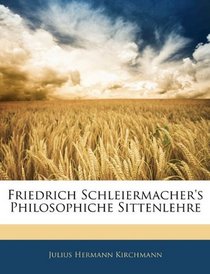 Friedrich Schleiermacher's Philosophiche Sittenlehre (German Edition)