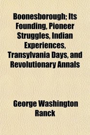 Boonesborough; Its Founding, Pioneer Struggles, Indian Experiences, Transylvania Days, and Revolutionary Annals