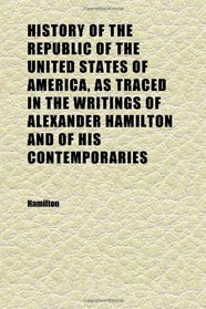 History of the Republic of the United States of America, as Traced in the Writings of Alexander Hamilton and of His Contemporaries (Volume 2)