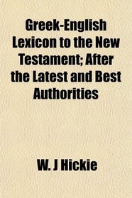 Greek-English Lexicon to the New Testament; After the Latest and Best Authorities