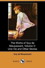 The Works of Guy de Maupassant, Volume V: Une Vie and Other Stories (Dodo Press)