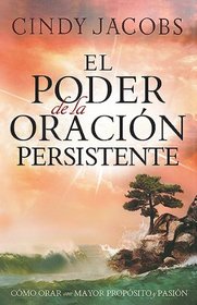 El Poder de la Oracion Persistente: Como orar con un proposito y una pasion mayor (Spanish Edition)