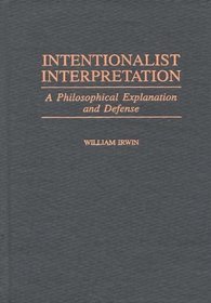 Intentionalist Interpretation: A Philosophical Explanation and Defense (Contributions in Philosophy)
