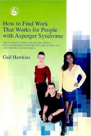 How to Find Work That Works for People with Asperger Syndrome: The Ultimate Guide for Getting People With Asperger Syndrome into the Workplace (and Keeping Them There!)
