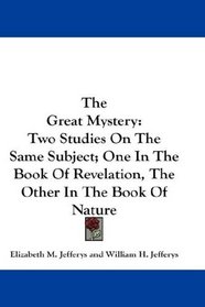 The Great Mystery: Two Studies On The Same Subject; One In The Book Of Revelation, The Other In The Book Of Nature