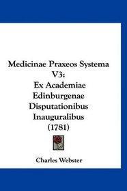 Medicinae Praxeos Systema V3: Ex Academiae Edinburgenae Disputationibus Inauguralibus (1781) (Latin Edition)