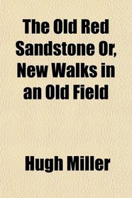 The Old Red Sandstone Or, New Walks in an Old Field