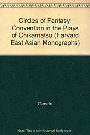 Circles of Fantasy: Convention in the Plays of Chikamatsu (Harvard East Asian Monographs)