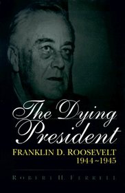 The Dying President: Franklin D. Roosevelt 1944-1945