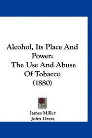 Alcohol, Its Place And Power: The Use And Abuse Of Tobacco (1880)