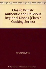 Classic British: Authentic and Delicious Regional Dishes (Classic Cooking Series)