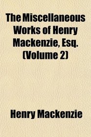 The Miscellaneous Works of Henry Mackenzie, Esq. (Volume 2)