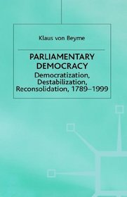 Parliamentary Democracy: Democratization, Destabilization, Reconsolidation, 1789-1999 (Advances in Political Science (Houndmills, Basingstoke, England).)