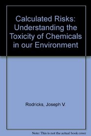 Calculated Risks : Understanding the Toxicity of Chemicals in our Environment