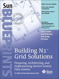Building N1(TM) Grid Solutions : Preparing, Architecting, and Implementing Service-Centric Data Centers (Official Sun Microsystems Resource)