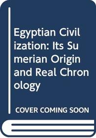 Egyptian Civilization: Its Sumerian Origin and Real Chronology