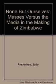None But Ourselves: Masses Versus the Media in the Making of Zimbabwe