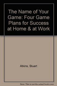 The Name of Your Game: Four Game Plans for Success at Home & at Work