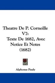 Theatre De P. Corneille V7: Texte De 1682, Avec Notice Et Notes (1682) (French Edition)