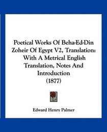 Poetical Works Of Beha-Ed-Din Zoheir Of Egypt V2, Translation: With A Metrical English Translation, Notes And Introduction (1877)