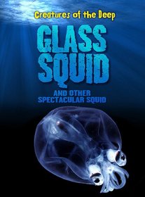 Glass Squid and Other Spectacular Squid (Creatures of the Deep)