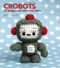 Crobots: 20 Irresistible Amigurumi Creatures to Crochet