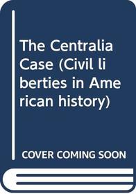 The Centralia Case: Three Views of the Armistice Day Tragedy at Centralia, Washington, November 11, 1919 : The Centralia Conspiracy (Civil liberties in American history)