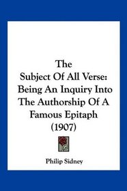 The Subject Of All Verse: Being An Inquiry Into The Authorship Of A Famous Epitaph (1907)