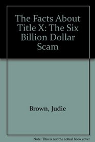 The Facts About Title X: The Six Billion Dollar Scam