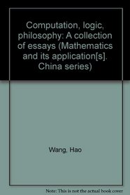 Computation, logic, philosophy: A collection of essays (Mathematics and its application[s]. China series)