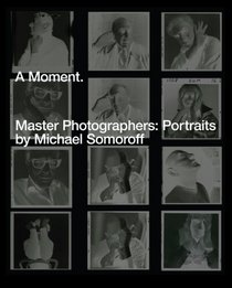 A Moment. Master Photographers: Portraits by Michael Somoroff