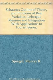 Schaum's Outline of Theory and Problems of Real Variables; Lebesgue Measure and Integration With Applications to Fourier Series, (Outline)