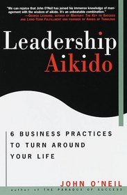 Leadership Aikido : 6 Business Practices That Can Turn Your Life Around