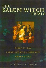 The Salem Witch Trials: A Day-To-Day Chronicle of a Community Under Siege
