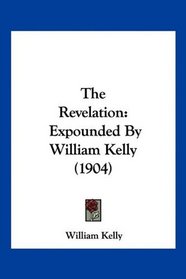 The Revelation: Expounded By William Kelly (1904)