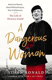 A Dangerous Woman: American Beauty, Noted Philanthropist, Nazi Collaborator--The Life of Florence Gould