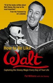 How to Be Like Walt : Capturing the Disney Magic Every Day of Your Life (How to Be Like)