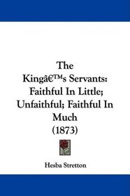 The King's Servants: Faithful In Little; Unfaithful; Faithful In Much (1873)