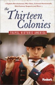Fodor's The Thirteen Colonies, 1st Edition : Relive America's First Days---Explore Revolutionary War Sites, Colonial Homesteads, 18th-Century Seaports, and More (Travel Historic America)