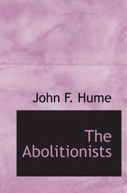 The Abolitionists: Together With Personal Memories Of The Struggle Fo