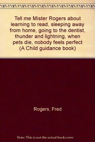 Tell me Mister Rogers about learning to read, sleeping away from home, going to the dentist, thunder and lightning, when pets die, nobody feels perfect (A Child guidance book)