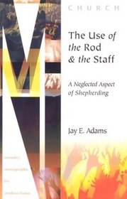 The Use of the Rod and Staff: A Neglected Aspect of Shepherding (Ministry Monographs for Modern Times)